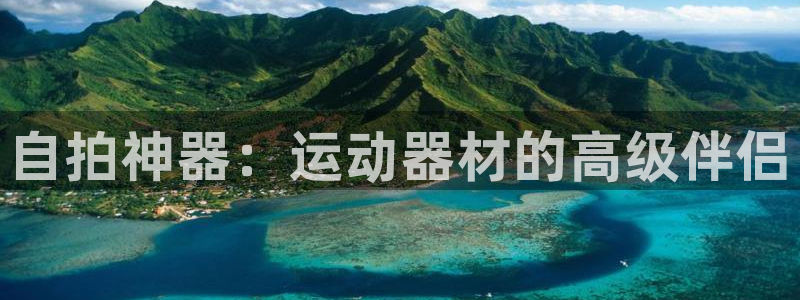 熊猫体育官网下载娱乐：自拍神器：运动器材的高级伴侣